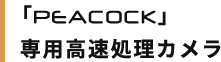 「PEACOCK」 専用高速処理カメラ